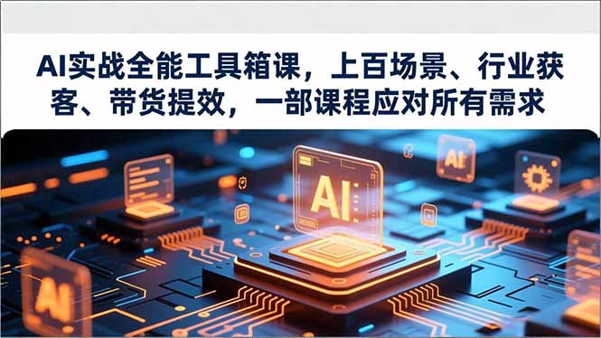AI实战全能工具箱课,上百场景、行业获客、带货提效,一部课程应对所有需求-星空网创资源