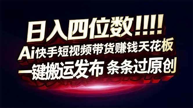 (17610期)日入四位数!快手平台Ai全自动带货赚米,一刀不剪黑科技搬运,一键发布过原创-星空网创资源