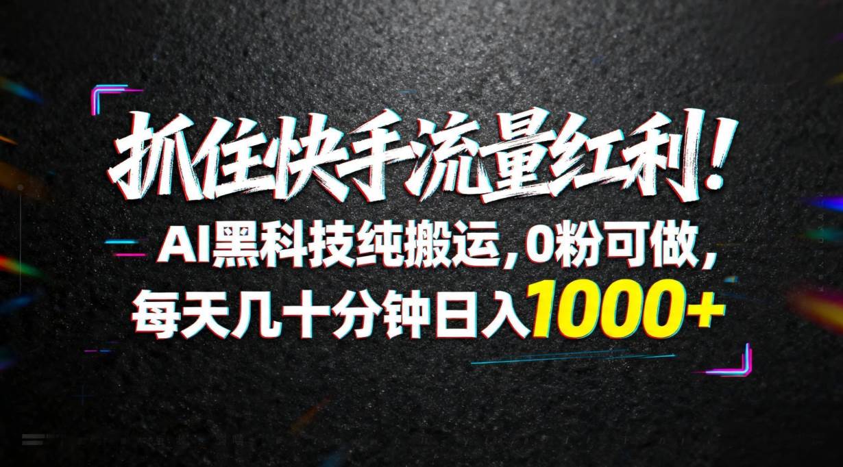 (18066期)抓住快手流量红利!AI黑科技纯搬运,0粉可做,每天几十分钟日入1000+-星空网创资源