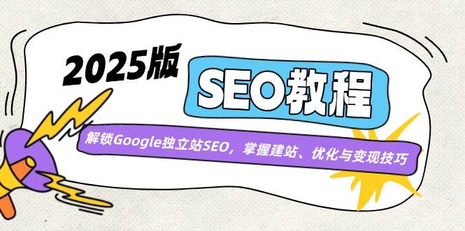 2025版SEO教程:解锁Google独立站SEO,掌握建站、优化与变现技巧-星空网创资源
