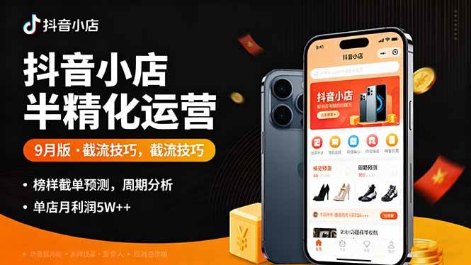 (16071期)抖音小店半精细化运营9月版,截流技巧,榜单预判,周期分析,单店月利润5w+-星空网创资源