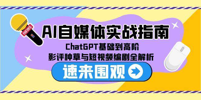 AI自媒体实战指南，ChatGPT基础到高阶，影评种草与短视频编剧全解析-星空网创资源