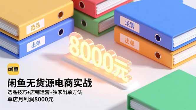 (16497期)闲鱼无货源电商实战,选品技巧+店铺运营+独家出单方法,单店月利润8000元-星空网创资源
