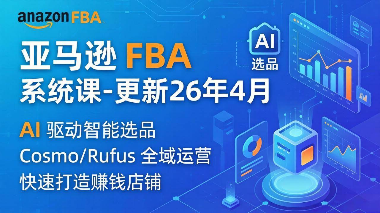 (18194期)亚马逊 FBA 系统课程(更新26年4月)335节全流程教学,从选品广告到AI应用,零基础新手轻松上手-星空网创资源