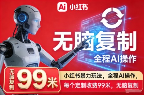 小红书暴力玩法,全程AI操作,每个定制收费99米,无脑复制-星空网创资源