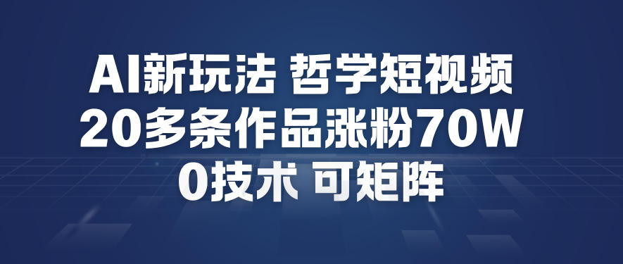 AI新玩法哲学短视频制作教学，20多条作品涨粉70W，0成本赛道，可矩阵-星空网创资源