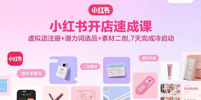 （15935期）小红书开店速成课，虚拟店注册+潜力词选品+素材二创，7天完成冷启动-星空网创资源