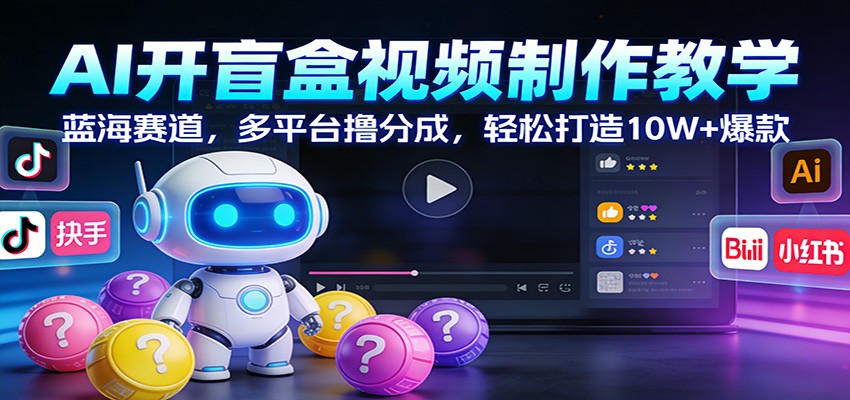 AI开盲盒视频制作教学：蓝海赛道，多平台撸分成，轻松打造10W+爆款-星空网创资源