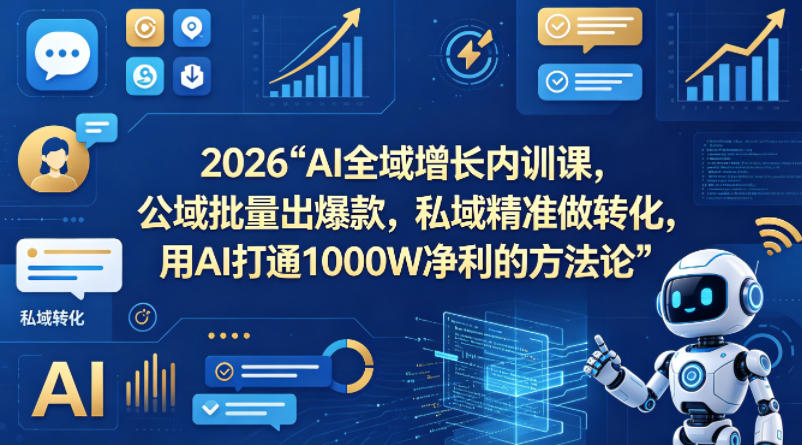 2026AI全域增长内训课,公域批量出爆款,私域精准做转化,用AI打通1000W净利的方法论-星空网创资源