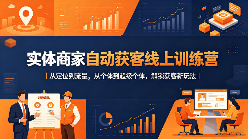 实体商家自动获客线上训练营|从定位到流量,从个体到超级个体,解锁获客新玩法-星空网创资源
