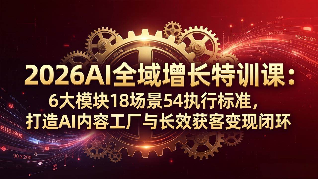 （18103期）2026AI全域增长特训课：6大模块18场景54执行标准，打造AI内容工厂与长效获客变现闭环-星空网创资源