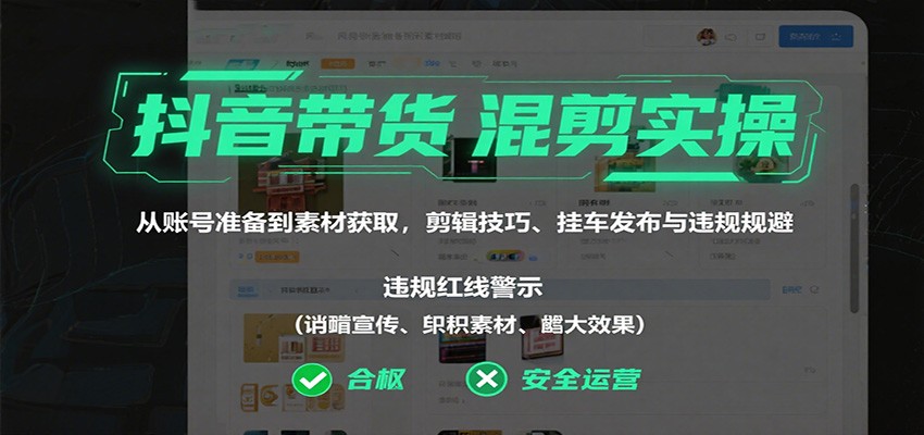 抖音带货混剪实操：从账号准备到素材获取，剪辑技巧、挂车发布与违规规避-星空网创资源