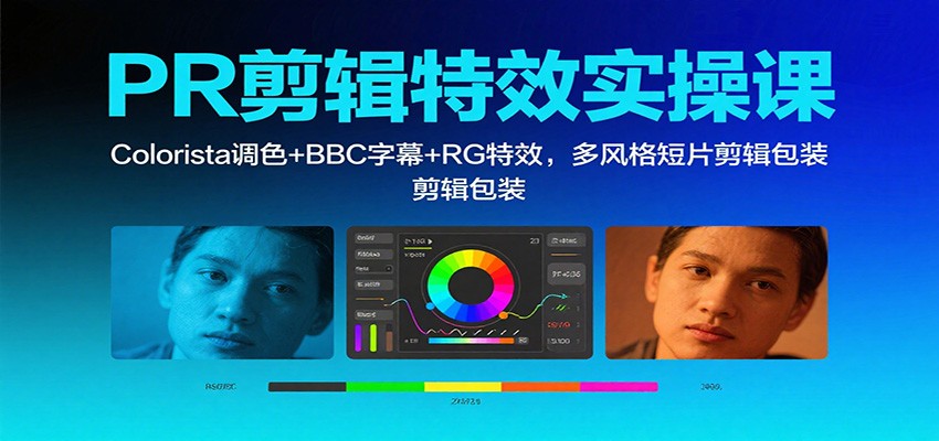 PR剪辑特效实操课：Colorista调色+BBC字幕+RG特效，多风格短片剪辑包装-星空网创资源