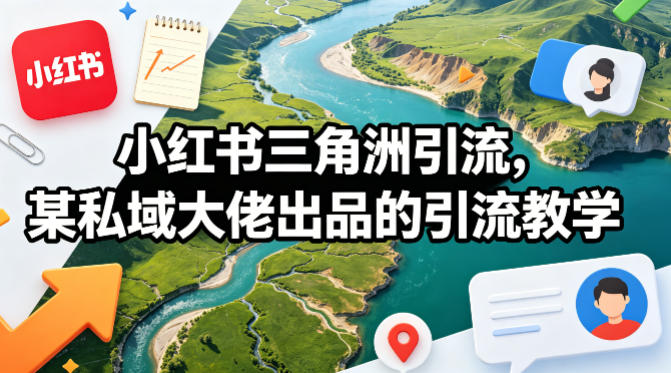 小红书三角洲引流，某私域大佬出品的引流教学-星空网创资源