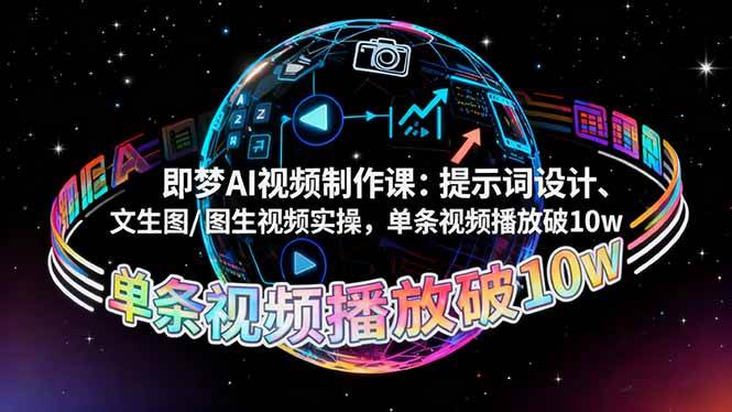 (16417期)即梦AI视频制作课:提示词设计、文生图/图生视频实操,单条视频播放破10w-星空网创资源