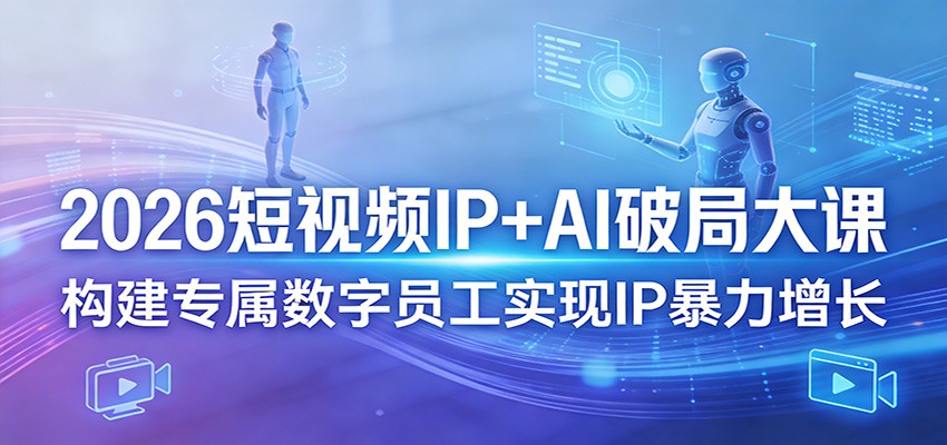 2026短视频IP+AI破局大课，构建专属数字员工实现IP暴力增长-星空网创资源