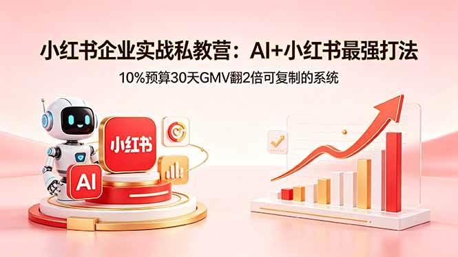 (18335期)小红书企业实战私教营:AI+小红书最强打法,10%预算30天GMV翻2倍可复制的系统-星空网创资源