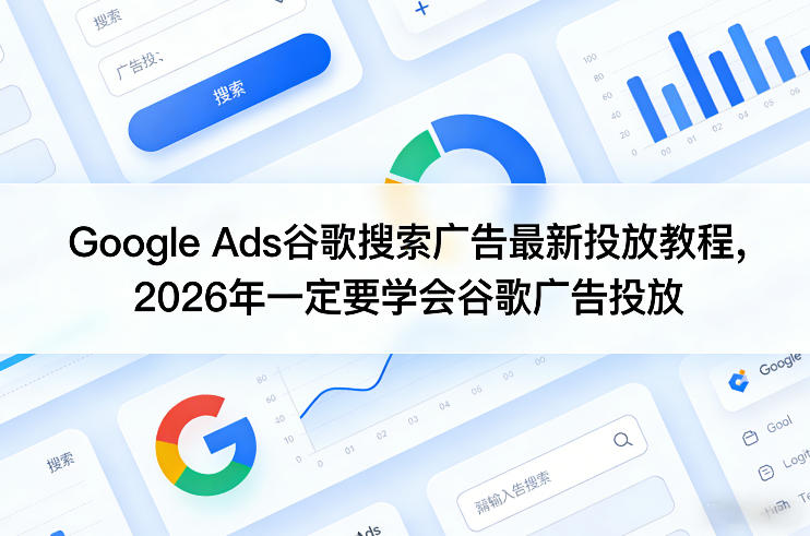 Google Ads谷歌搜索广告最新投放教程,2026年一定要学会谷歌广告投放-星空网创资源
