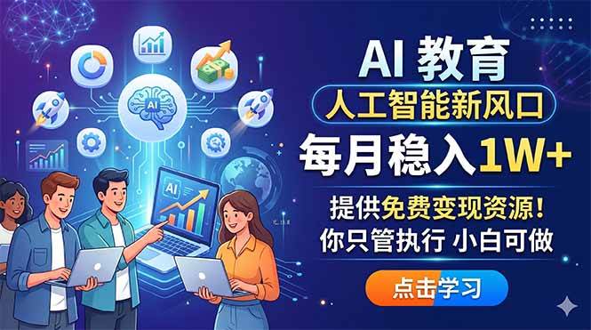 (18376期)AI 教育人工智能新风口,每月稳入1W+,提供免费变现资源!你只管执行 小白可做-星空网创资源