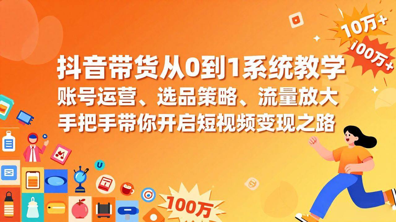 (17326期)抖音带货从0到1系统教学,账号运营、选品策略、流量放大,手把手带你开启短视频变现之路 (17326期)抖音带货从0到1系统教学,账号运营、选品策略、流量放大,手把手带你开启短视频变现之路
