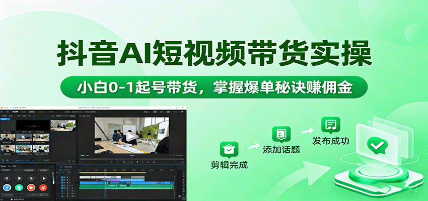 抖音AI短视频带货实操，小白0-1起号带货，掌握爆单秘诀赚佣金-星空网创资源