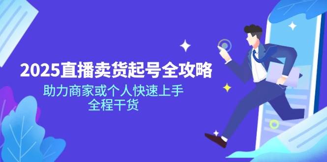 2025直播卖货起号全攻略，助力商家或个人快速上手，全程干货-星空网创资源