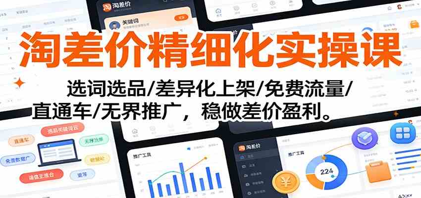 淘差价精细化实操课：选词选品/差异化上架/免费流量/直通车/无界推广，稳做差价盈利-星空网创资源