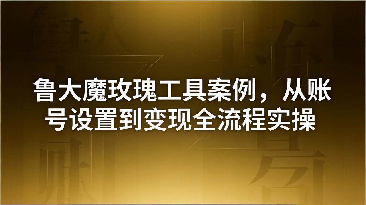（18092期）引流创业粉卖软件教学：鲁大魔玫瑰工具案例，从账号设置到变现全流程实操-星空网创资源