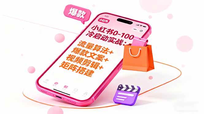 (16298期)小红书0-100冷启动实战:流量算法+爆款选品+爆款文案+视频剪辑+矩阵搭建-星空网创资源
