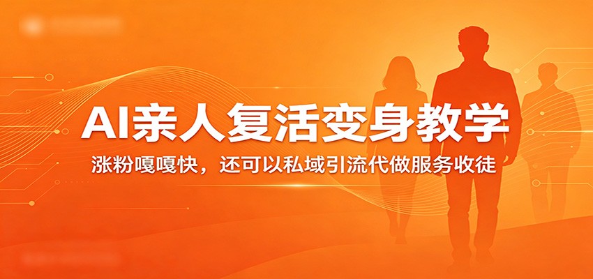 超级火爆的AI亲人复活变身教学，涨粉嘎嘎快，还可以私域引流代做服务收徒-星空网创资源