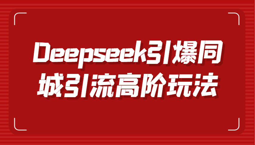 Deepseek引爆同城引流高阶玩法,掌握短视频创作与数字人技术,实现高效转化与传播-星空网创资源