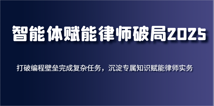 智能体赋能律师破局2025,打破编程壁垒完成复杂任务,沉淀专属知识赋能律师实务-星空网创资源