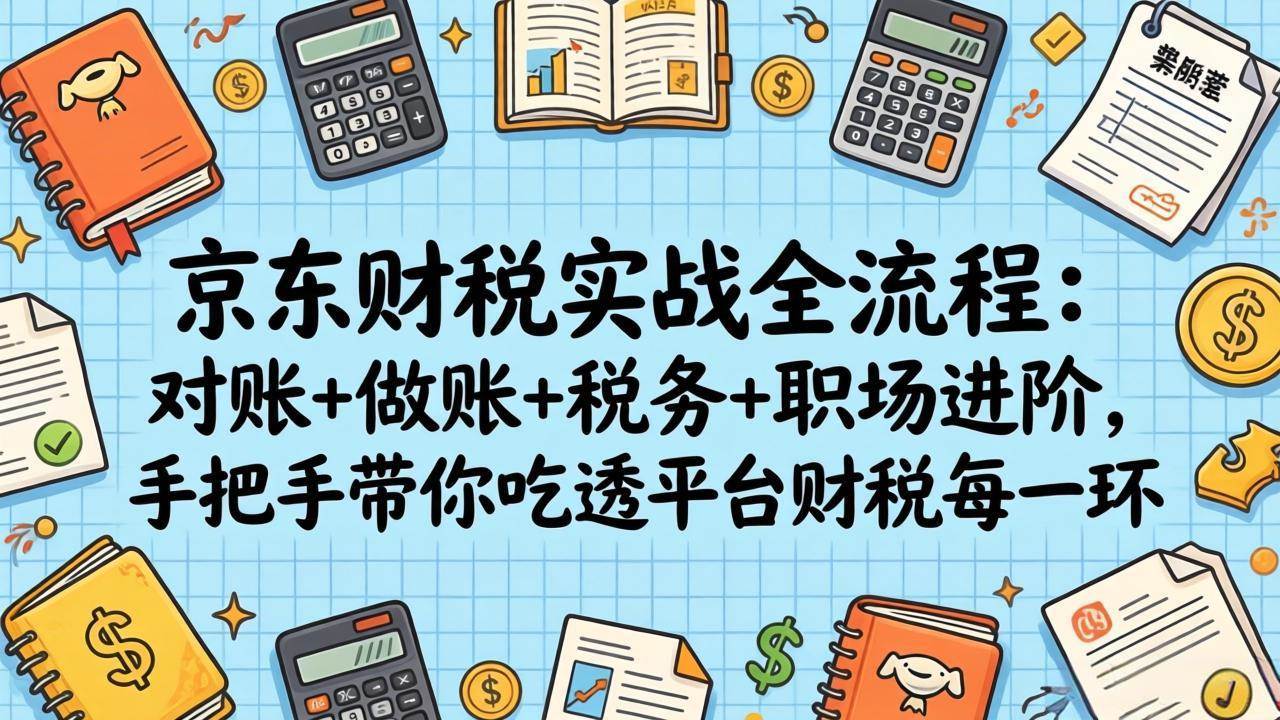 (17675期)京东财税实战全流程:对账+做账+税务+职场进阶,手把手带你吃透平台财税每一环 (17675期)京东财税实战全流程:对账+做账+税务+职场进阶,手把手带你吃透平台财税每一环