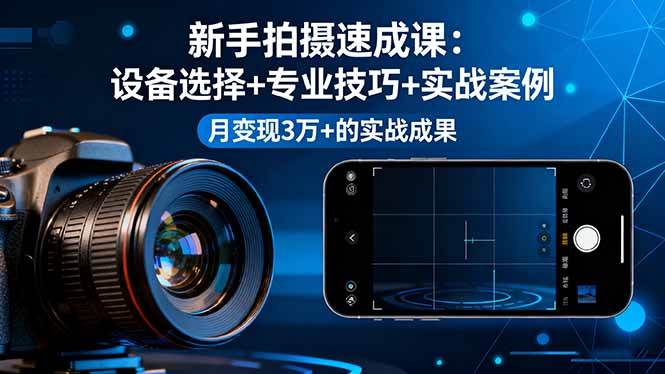 (16160期)新手拍摄速成课,设备选择+专业技巧+实战案例,月变现3万+的实战成果-星空网创资源