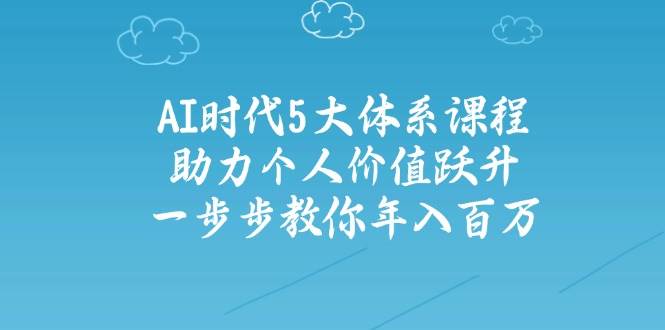 人工智能时代五大体系课程:助力个人价值跃升,一步步教你年入百万-星空网创资源