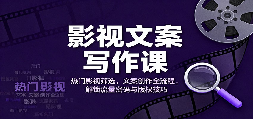 影视文案写作课：热门影视筛选，文案创作全流程，解锁流量密码与版权技巧-星空网创资源