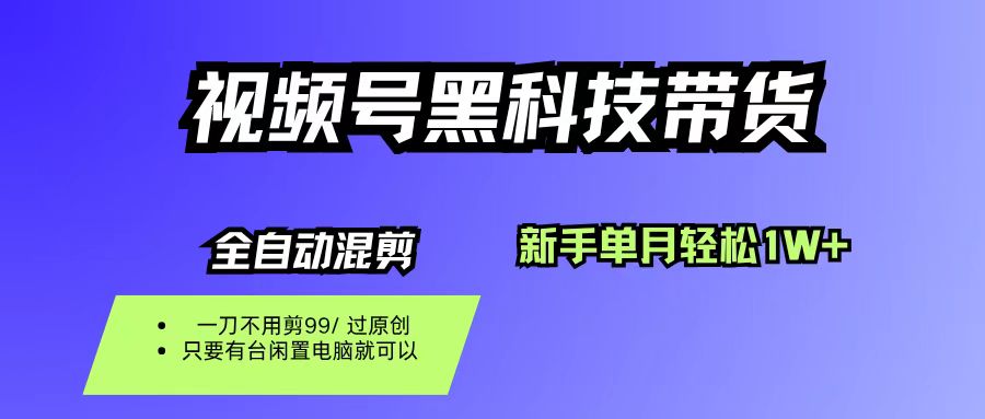 (16321期)视频号黑科技短视频带货,新手也能单月到手1W+,一刀不用剪,零投资-星空网创资源