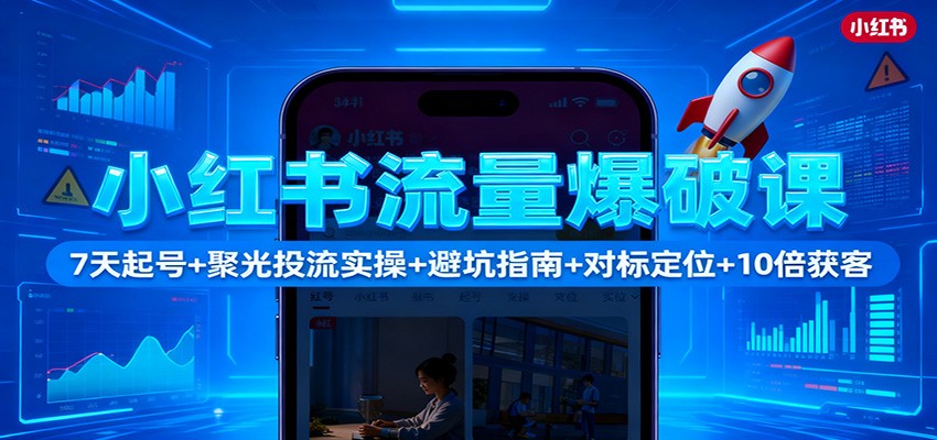 小红书流量爆破课：7天起号+聚光投流实操+避坑指南+对标定位+10倍获客-星空网创资源