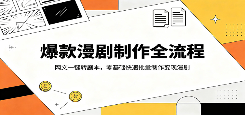 爆款漫剧制作全流程：网文一键转剧本，零基础快速批量制作变现漫剧-星空网创资源
