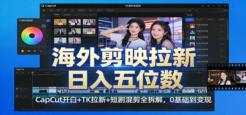 海外剪映拉新日入五位数：CapCut开白+TK拉新+短剧混剪全拆解，0基础到变现-星空网创资源