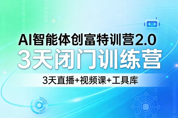 AI智能体创富特训营2.0,3天闭门训练营,3天直播+视频课+工具库-星空网创资源