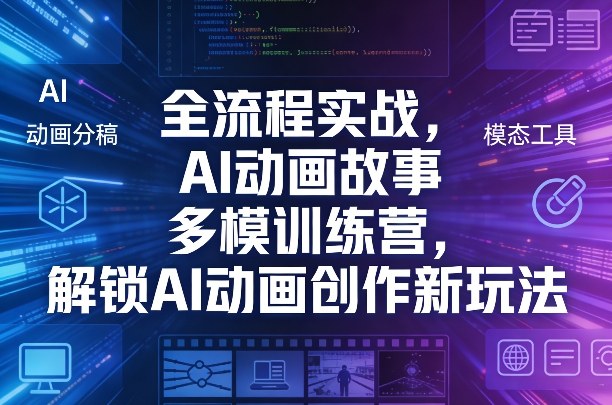 全流程实战,AI动画故事多模训练营,解锁AI动画创作新玩法-星空网创资源