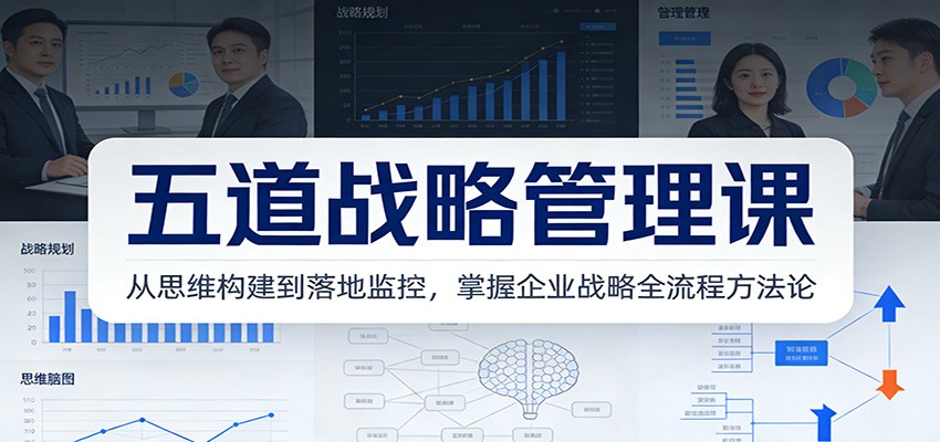 五道战略管理课：从思维构建到落地监控，掌握企业战略全流程方法论-星空网创资源