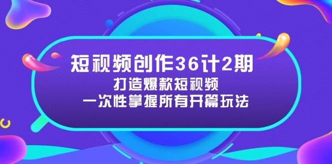 短视频创作36计2期:打造爆款短视频所需的各类开篇技巧,提升视频吸引力-星空网创资源