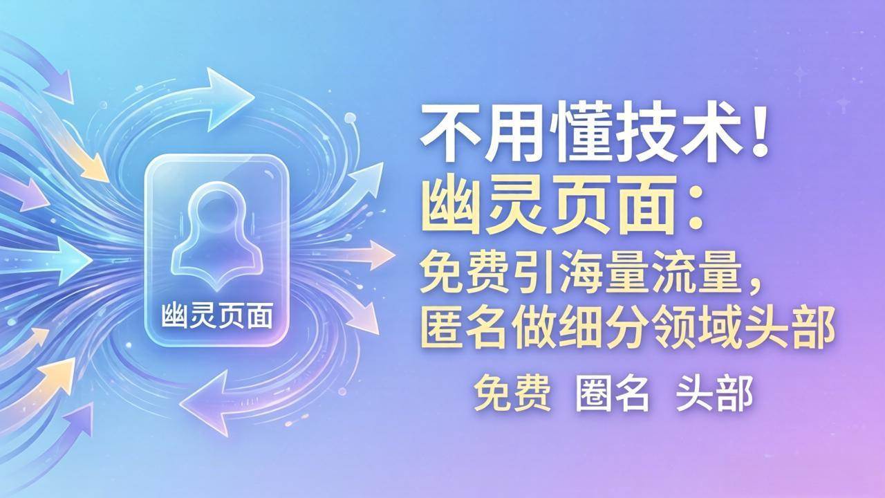 （18014期）不用懂技术！幽灵页面：免费引海量流量，匿名做细分领域头部-星空网创资源