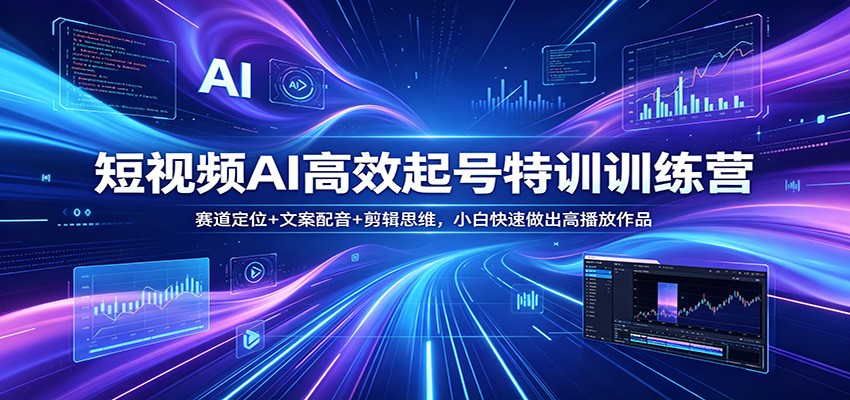 短视频AI高效起号特训训练营：赛道定位+文案配音+剪辑思维，小白快速做出高播放作品-星空网创资源