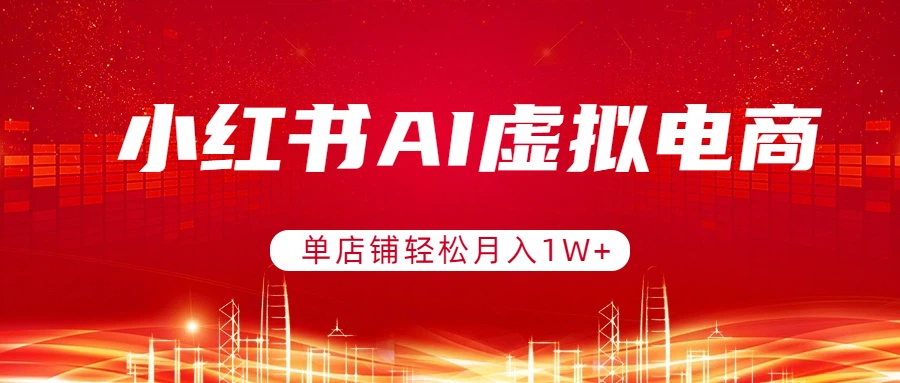 小红书AI虚拟电商,单店铺轻松月入1W+,可矩阵运营 小红书AI虚拟电商,单店铺轻松月入1W+,可矩阵运营