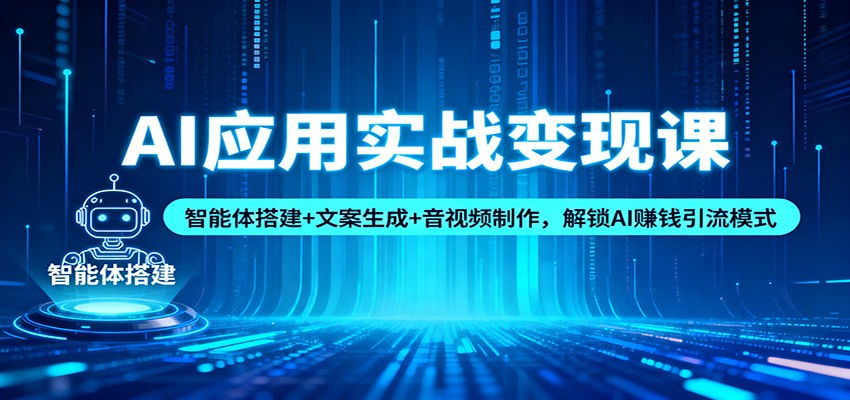 AI应用实战变现课:智能体搭建+文案生成+音视频制作,解锁AI赚钱引流模式-星空网创资源