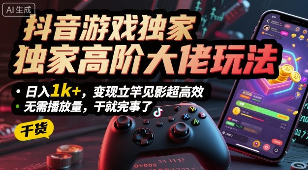 抖音游戏独家高阶大佬玩法，日入1k+，变现立竿见影超高效，无需播放量，干就完事了【揭秘】-星空网创资源