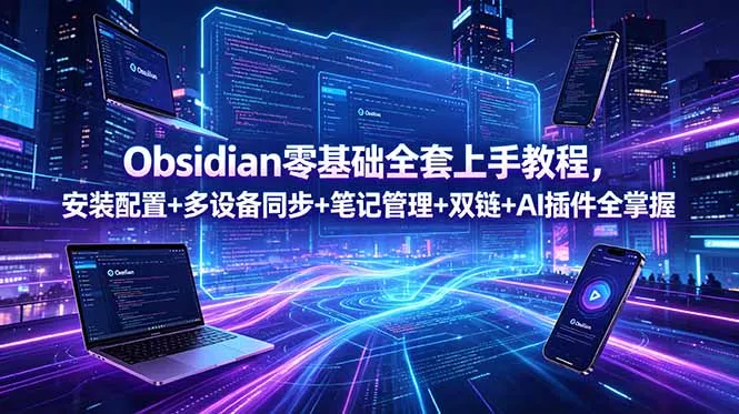 Obsidian零基础全套上手教程,安装配置+多设备同步+笔记管理+双链+AI插件全掌握-星空网创资源